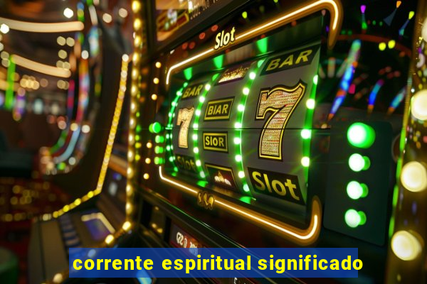 corrente espiritual significado